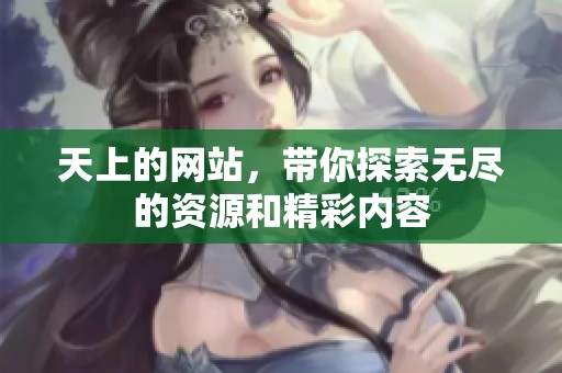 天上的网站，带你探索无尽的资源和精彩内容
