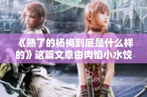 《熟了的杨梅到底是什么样的》这篇文章由肉馅小水饺倾情创作。
