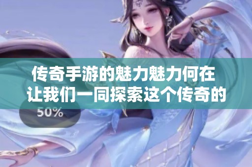 传奇手游的魅力魅力何在 让我们一同探索这个传奇的世界