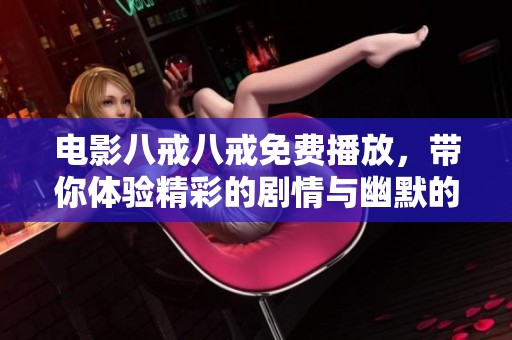 电影八戒八戒免费播放，带你体验精彩的剧情与幽默的瞬间
