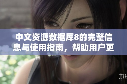 中文资源数据库8的完整信息与使用指南，帮助用户更好地挖掘数据价值