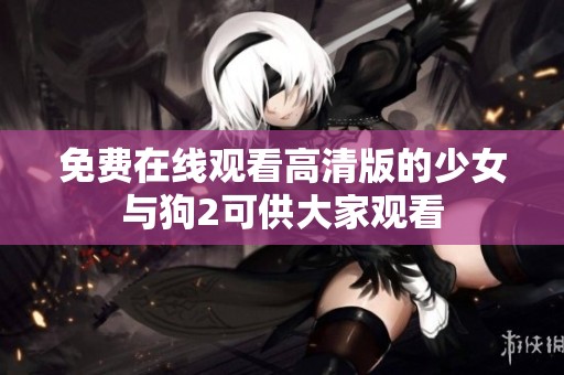 免费在线观看高清版的少女与狗2可供大家观看