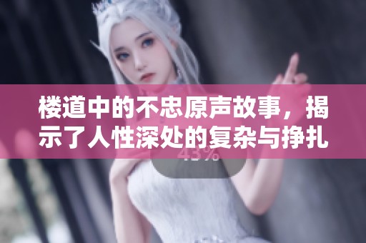 楼道中的不忠原声故事，揭示了人性深处的复杂与挣扎。