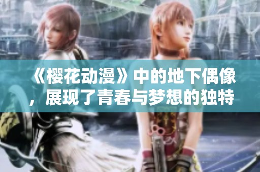 《樱花动漫》中的地下偶像，展现了青春与梦想的独特魅力