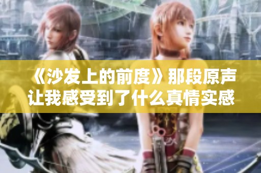 《沙发上的前度》那段原声让我感受到了什么真情实感