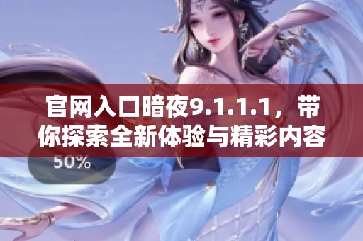 官网入口暗夜9.1.1.1，带你探索全新体验与精彩内容