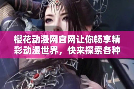 樱花动漫网官网让你畅享精彩动漫世界，快来探索各种热门作品！