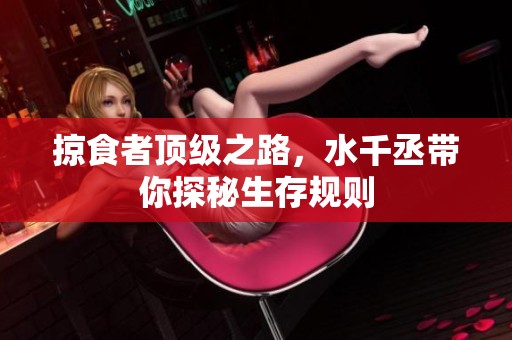 掠食者顶级之路，水千丞带你探秘生存规则