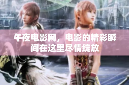 午夜电影网，电影的精彩瞬间在这里尽情绽放