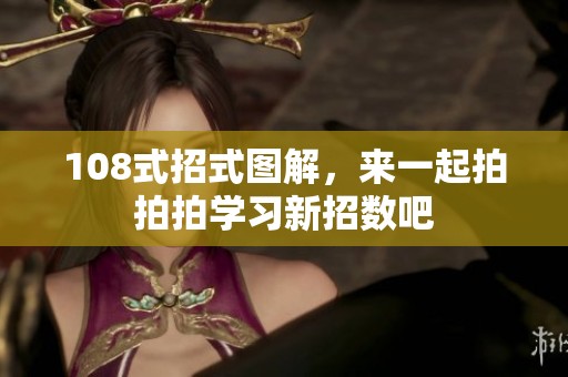 108式招式图解，来一起拍拍拍学习新招数吧