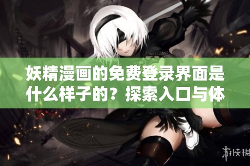妖精漫画的免费登录界面是什么样子的？探索入口与体验乐趣！