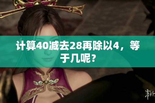 计算40减去28再除以4，等于几呢？