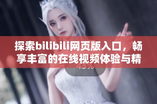 探索bilibili网页版入口，畅享丰富的在线视频体验与精彩内容