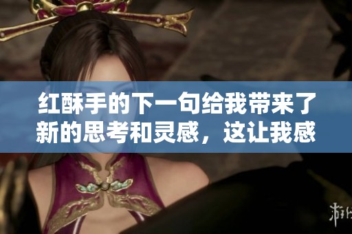 红酥手的下一句给我带来了新的思考和灵感，这让我感到很兴奋
