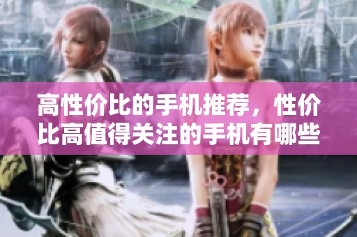 高性价比的手机推荐，性价比高值得关注的手机有哪些呢
