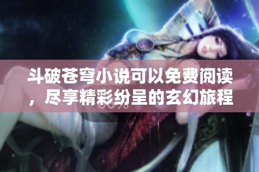 斗破苍穹小说可以免费阅读，尽享精彩纷呈的玄幻旅程