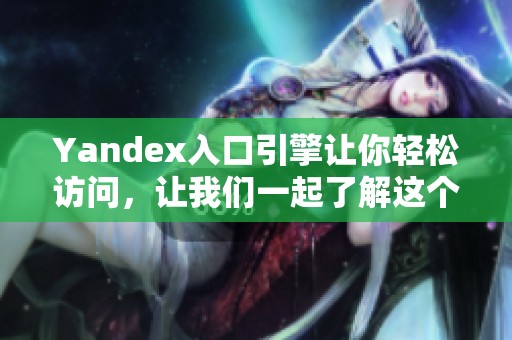 Yandex入口引擎让你轻松访问，让我们一起了解这个强大的工具