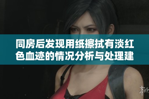同房后发现用纸擦拭有淡红色血迹的情况分析与处理建议
