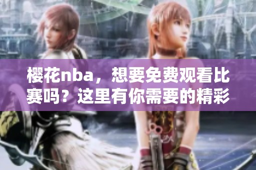 樱花nba，想要免费观看比赛吗？这里有你需要的精彩内容！