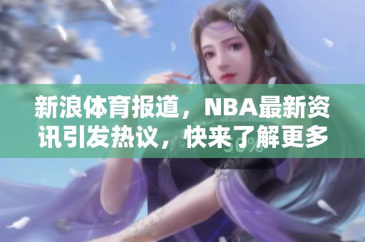 新浪**报道，NBA最新资讯引发热议，快来了解更多精彩内容！