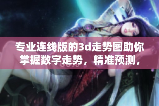 专业连线版的**走势图助你掌握数字走势，精准预测，尽在此处！