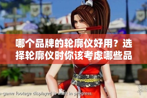 哪个品牌的轮廓仪好用？选择轮廓仪时你该考虑哪些品牌呢