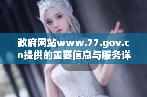 政府网站www.77.gov.cn提供的重要信息与服务详解分析