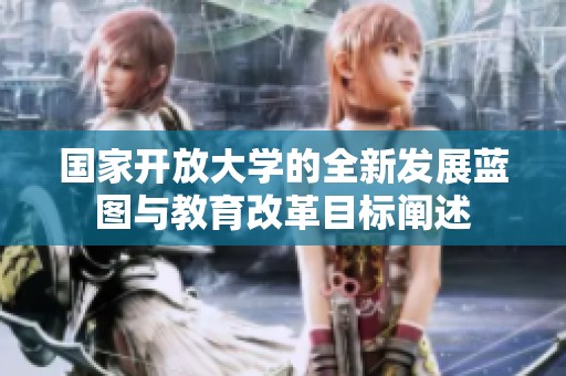 国家开放大学的全新发展蓝图与教育改革目标阐述