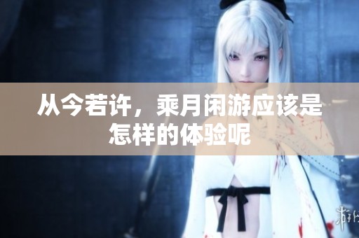 从今若许，乘月闲游应该是怎样的体验呢