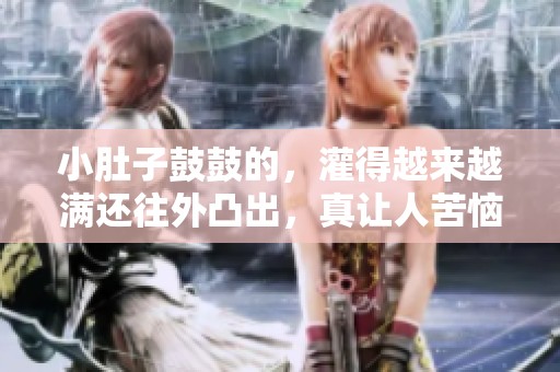 小肚子鼓鼓的，灌得越来越满还往外凸出，真让人苦恼。