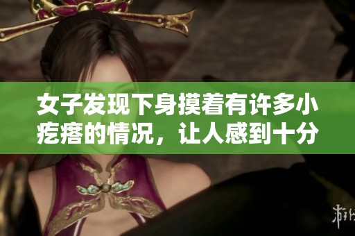 女子发现下身摸着有许多小疙瘩的情况，让人感到十分疑惑。
