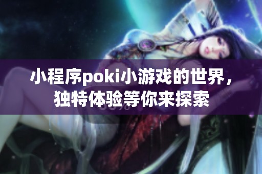 小程序poki小游戏的世界，独特体验等你来探索