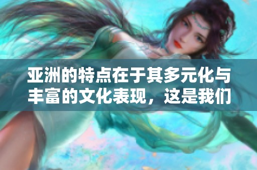 亚洲的特点在于其多元化与丰富的文化表现，这是我们需要深入探索的领域。