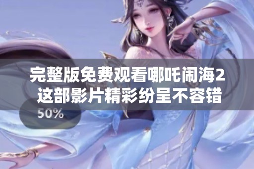 完整版免费观看哪吒闹海2 这部影片精彩纷呈不容错过