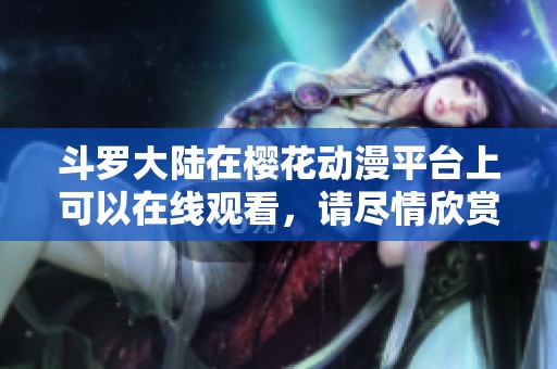 斗罗大陆在樱花动漫平台上可以在线观看，请尽情欣赏这部精彩作品