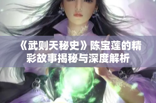《武则天秘史》陈宝莲的精彩故事揭秘与深度解析