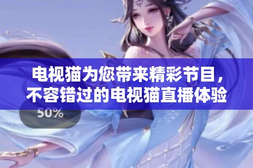 电视猫为您带来精彩节目，不容错过的电视猫直播体验！