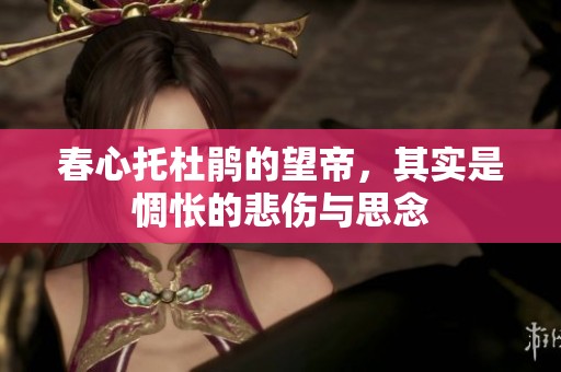 春心托杜鹃的望帝，其实是惆怅的悲伤与思念