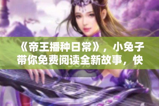 《帝王播种日常》，小兔子带你免费阅读全新故事，快来体验吧！