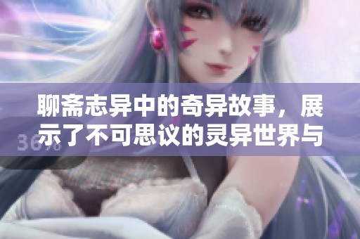 聊斋志异中的奇异故事，展示了不可思议的灵异世界与人性深处的探索