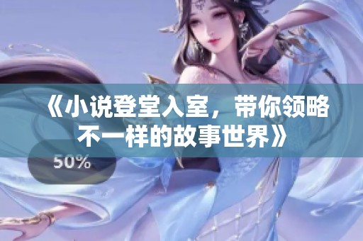 《小说登堂入室，带你领略不一样的故事世界》