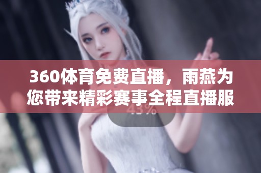 360**免费直播，雨燕为您带来精彩赛事全程直播服务