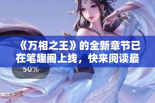 《万相之王》的全新章节已在笔趣阁上线，快来阅读最新精彩内容！