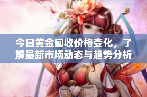 今日黄金回收价格变化，了解最新市场动态与趋势分析