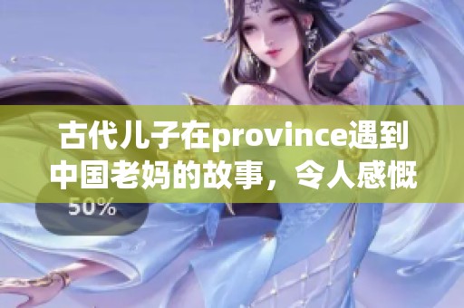 古代儿子在province遇到中国老妈的故事，令人感慨万千