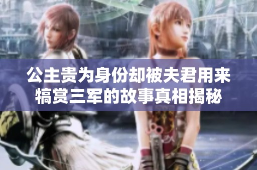 公主贵为身份却被夫君用来犒赏三军的故事真相揭秘