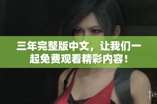 三年完整版中文，让我们一起免费观看精彩内容！