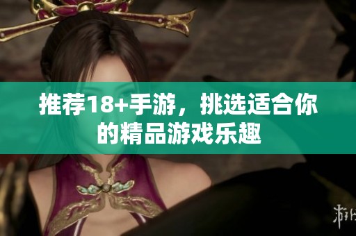 推荐18+手游，挑选适合你的精品游戏乐趣