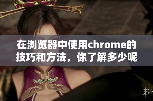 在浏览器中使用chrome的技巧和方法，你了解多少呢？