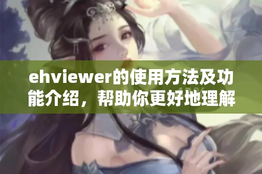 ehviewer的使用方法及功能介绍，帮助你更好地理解ehviewer这一应用程序